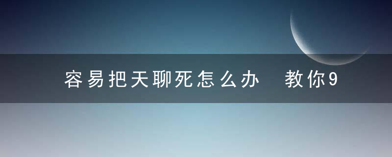 容易把天聊死怎么办 教你9招聊天术